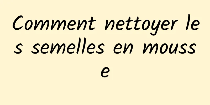 Comment nettoyer les semelles en mousse