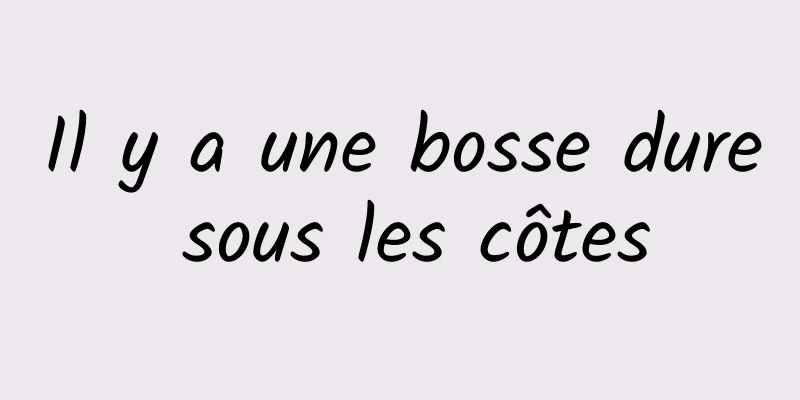 Il y a une bosse dure sous les côtes