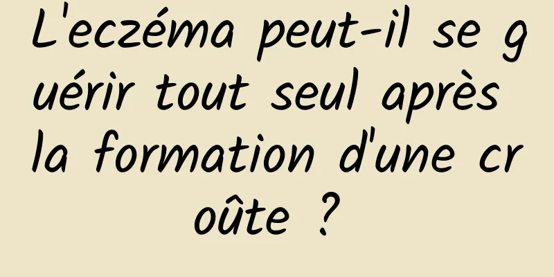 L'eczéma peut-il se guérir tout seul après la formation d'une croûte ? 