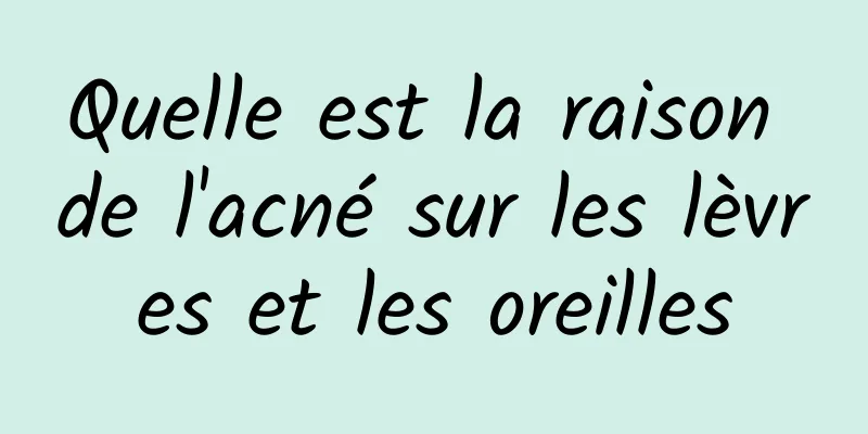 Quelle est la raison de l'acné sur les lèvres et les oreilles