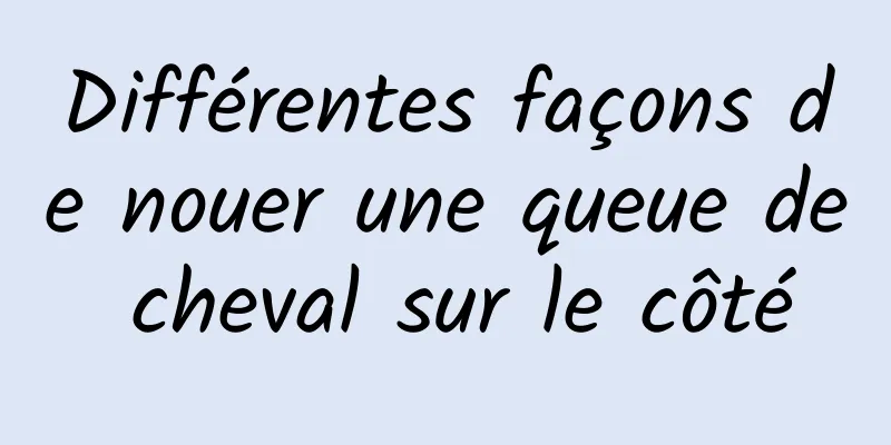 Différentes façons de nouer une queue de cheval sur le côté