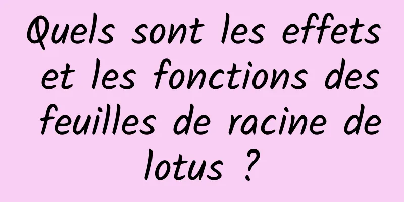 Quels sont les effets et les fonctions des feuilles de racine de lotus ? 