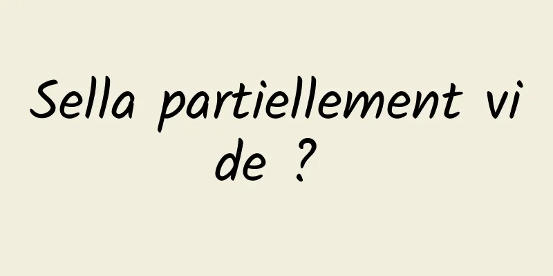 Sella partiellement vide ? 