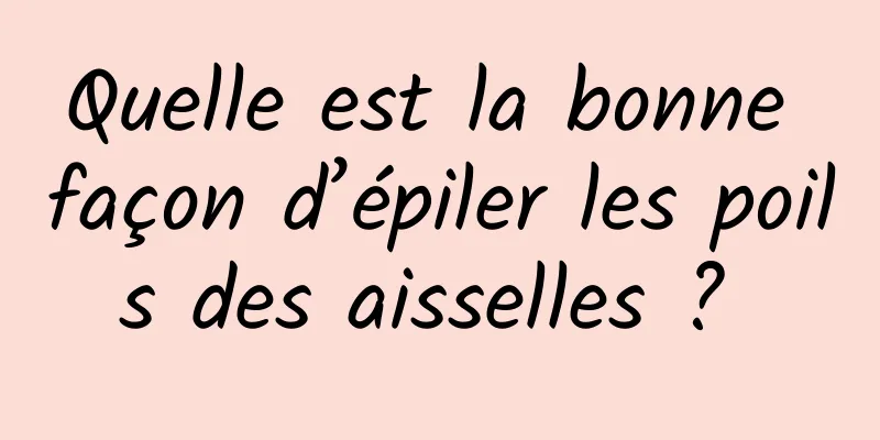 Quelle est la bonne façon d’épiler les poils des aisselles ? 