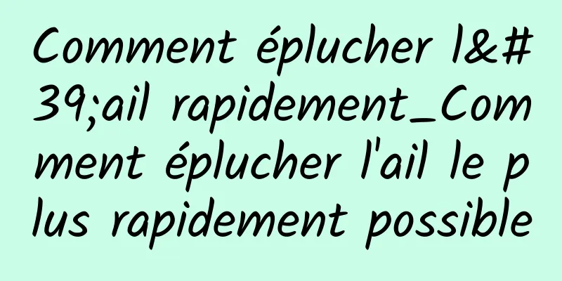 Comment éplucher l'ail rapidement_Comment éplucher l'ail le plus rapidement possible