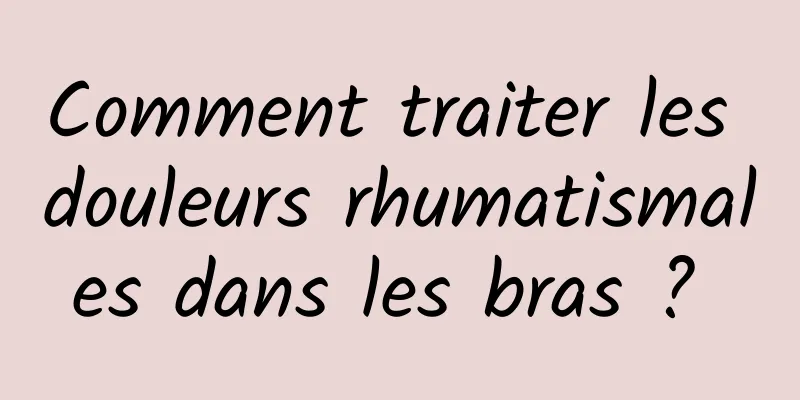 Comment traiter les douleurs rhumatismales dans les bras ? 