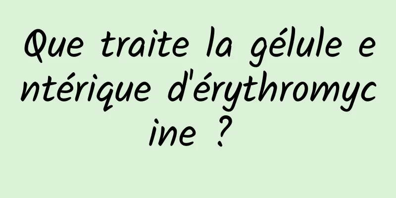 Que traite la gélule entérique d'érythromycine ? 