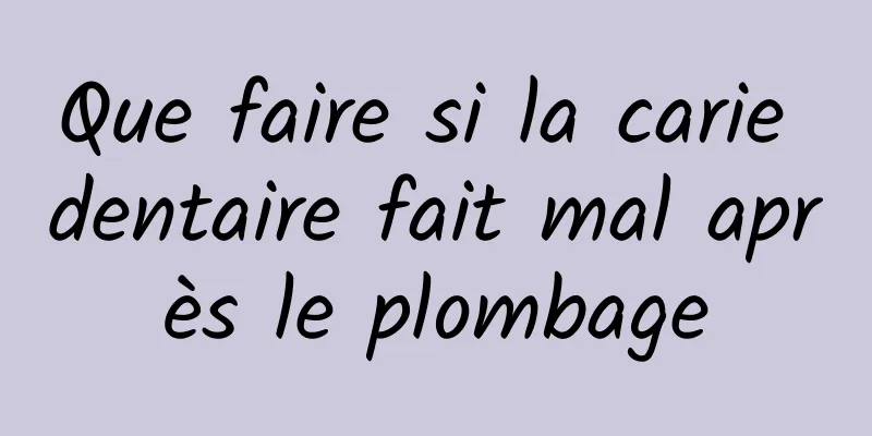 Que faire si la carie dentaire fait mal après le plombage