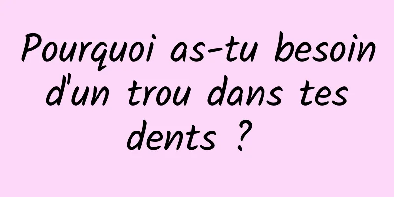 Pourquoi as-tu besoin d'un trou dans tes dents ? 