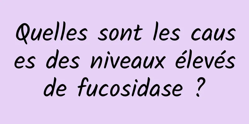 Quelles sont les causes des niveaux élevés de fucosidase ? 