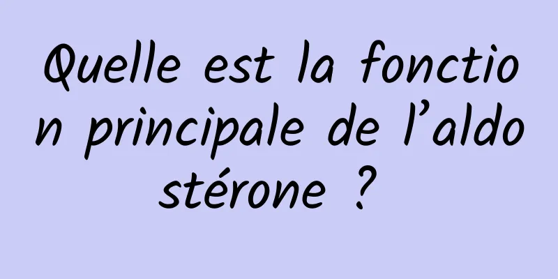 Quelle est la fonction principale de l’aldostérone ? 