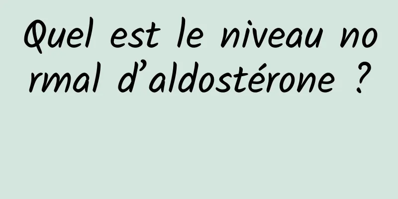 Quel est le niveau normal d’aldostérone ? 