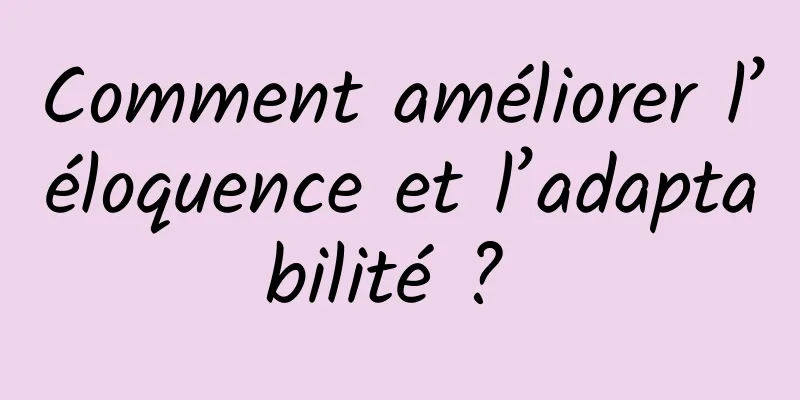 Comment améliorer l’éloquence et l’adaptabilité ? 