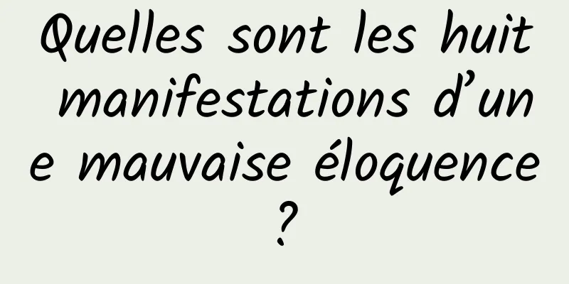 Quelles sont les huit manifestations d’une mauvaise éloquence ? 