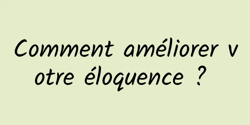 Comment améliorer votre éloquence ? 