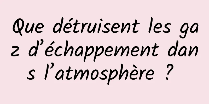 Que détruisent les gaz d’échappement dans l’atmosphère ? 