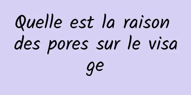 Quelle est la raison des pores sur le visage