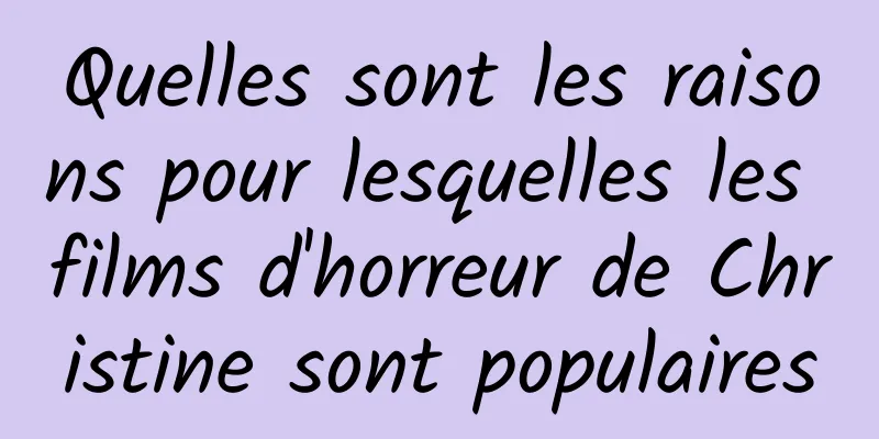 Quelles sont les raisons pour lesquelles les films d'horreur de Christine sont populaires