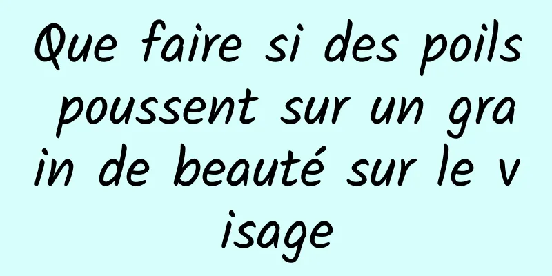 Que faire si des poils poussent sur un grain de beauté sur le visage