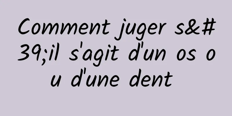 Comment juger s'il s'agit d'un os ou d'une dent 