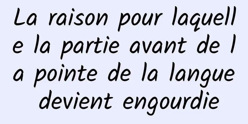 La raison pour laquelle la partie avant de la pointe de la langue devient engourdie