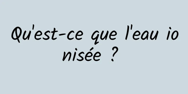 Qu'est-ce que l'eau ionisée ? 