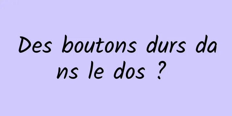 Des boutons durs dans le dos ? 