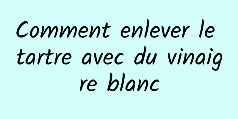 Comment enlever le tartre avec du vinaigre blanc