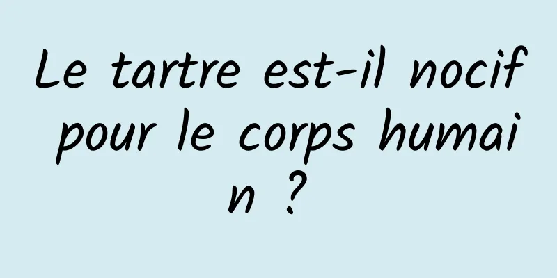 Le tartre est-il nocif pour le corps humain ? 