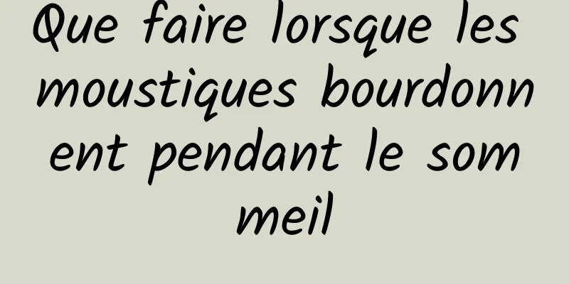 Que faire lorsque les moustiques bourdonnent pendant le sommeil