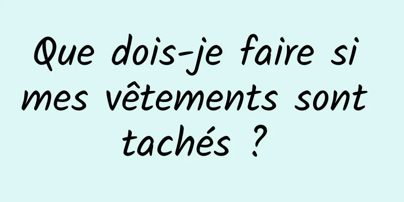 Que dois-je faire si mes vêtements sont tachés ? 