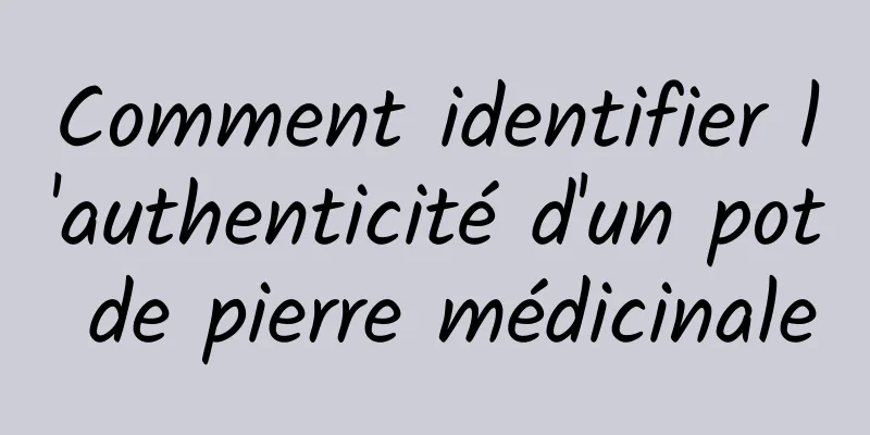 Comment identifier l'authenticité d'un pot de pierre médicinale