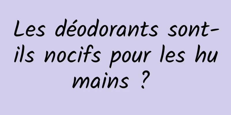 Les déodorants sont-ils nocifs pour les humains ? 