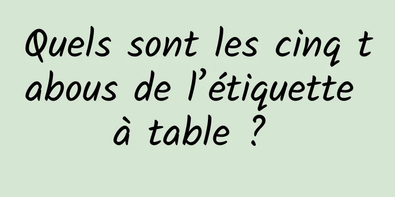 Quels sont les cinq tabous de l’étiquette à table ? 