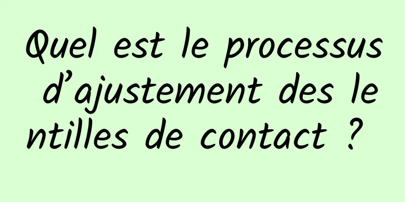 Quel est le processus d’ajustement des lentilles de contact ? 