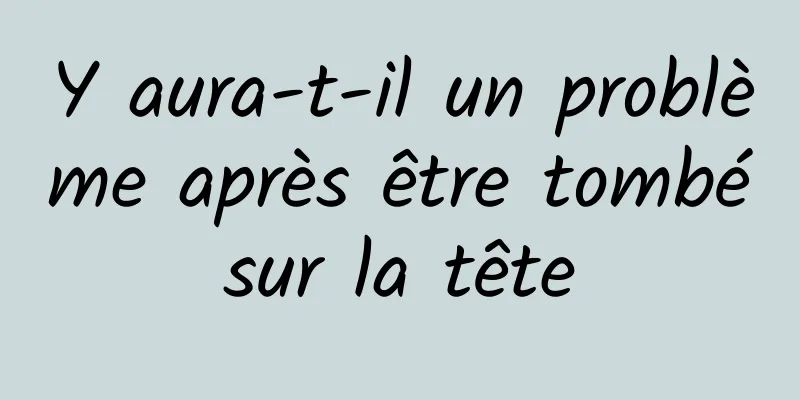 Y aura-t-il un problème après être tombé sur la tête 