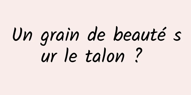 Un grain de beauté sur le talon ? 