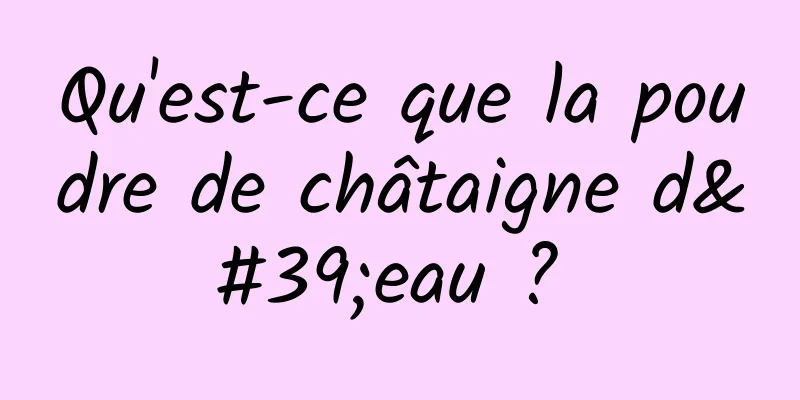 Qu'est-ce que la poudre de châtaigne d'eau ? 