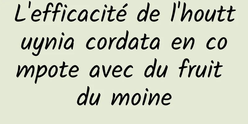 L'efficacité de l'houttuynia cordata en compote avec du fruit du moine