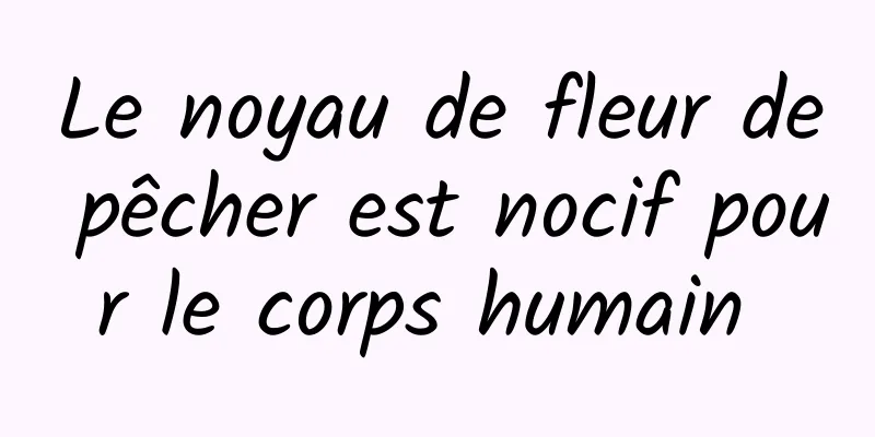 Le noyau de fleur de pêcher est nocif pour le corps humain 