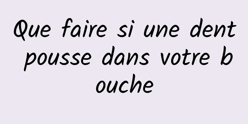 Que faire si une dent pousse dans votre bouche