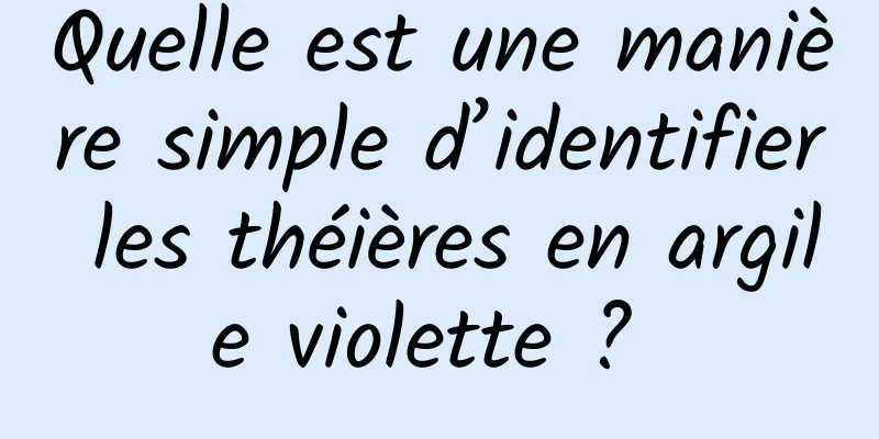 Quelle est une manière simple d’identifier les théières en argile violette ? 