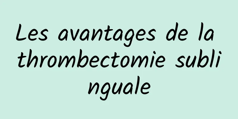 Les avantages de la thrombectomie sublinguale