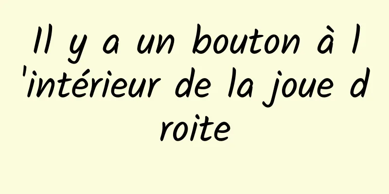 Il y a un bouton à l'intérieur de la joue droite