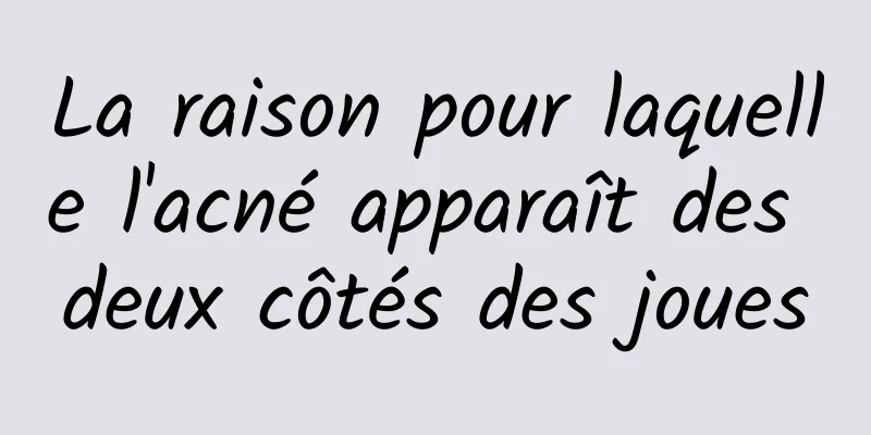 La raison pour laquelle l'acné apparaît des deux côtés des joues