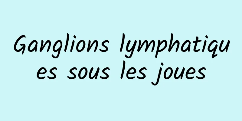 Ganglions lymphatiques sous les joues