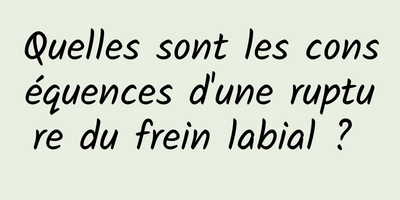 Quelles sont les conséquences d'une rupture du frein labial ? 