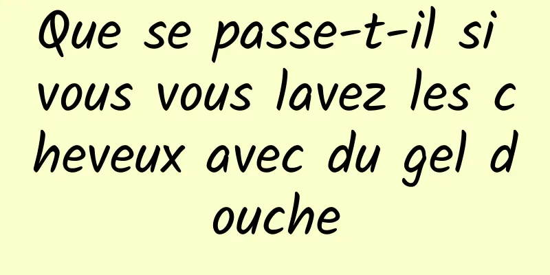 Que se passe-t-il si vous vous lavez les cheveux avec du gel douche