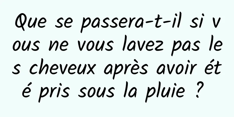 Que se passera-t-il si vous ne vous lavez pas les cheveux après avoir été pris sous la pluie ? 