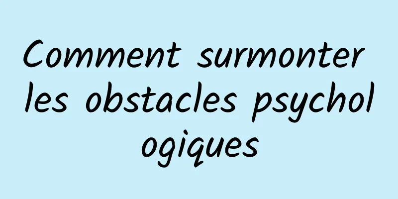 Comment surmonter les obstacles psychologiques